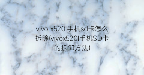 vivox520l手机sd卡怎么拆除(vivox520l手机SD卡的拆卸方法)